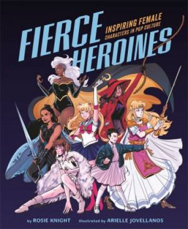 Fierce Heroines by Rosie Knight & Arielle Jovellanos