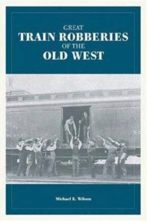 Great Train Robberies Of The Old West by Michael R Wilson