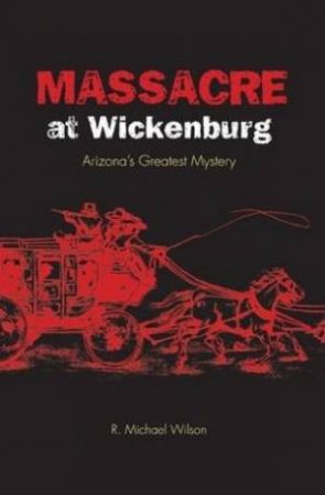 Massacre At Wickenburg by Michael R. Wilson