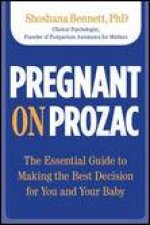 Pregnant on Prozac The Essential Guide to Making the Best Decision for You and Your Baby