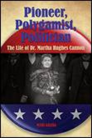 Pioneer, Polygamist, Politician: The Life of Dr Martha Hughes Cannon by Mari Grana