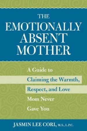 Emotionally Absent Mother: Claiming the Warmth, Respect, and Love Mom Never Gave You by Jasmin Lee Cori