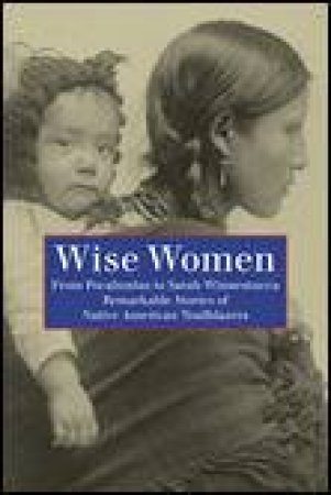 Wise Women: From Pocahontas to Sarah Winnemucca, Remarkable Stories of Native American Trailblazers by Various