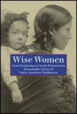Wise Women From Pocahontas to Sarah Winnemucca Remarkable Stories of Native American Trailblazers