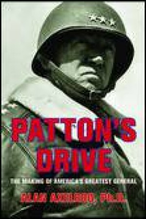 Patton's Drive: The Making of America's Greatest General by Alan Axelrod