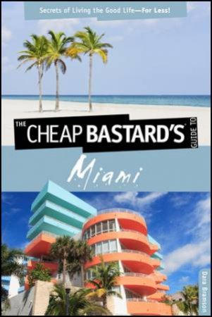 Cheap Bastard's Guide to Miami - Secrtets of Living the Good Life For Less by Dara Bramson