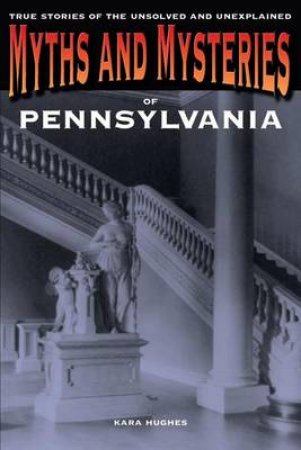 Myths and Mysteries of Pennsylvania by Kara Hughes