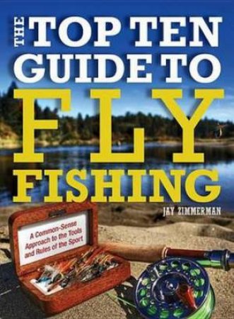 Top Ten Guide to Fly Fishing by Jay Zimmerman