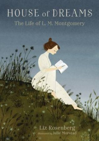 House Of Dreams: The Life Of L. M. Montgomery by Liz Rosenberg & Julie Morstad