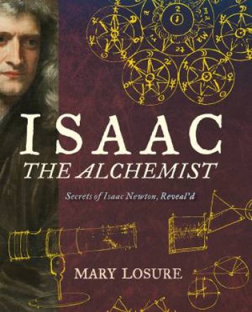 Isaac the Alchemist: Secrets of Isaac Newton, Reveal'd by Mary Losure