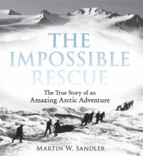 The Impossible Rescue The True Story of an Amazing Arctic Adventure