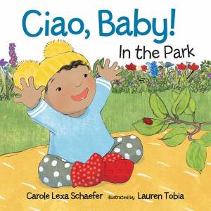 Ciao, Baby! In The Park by Carole Lexa Schaefer & Lauren Tobia