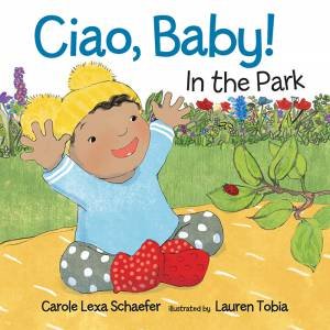 Ciao, Baby! In The Park by Carole Lexa Schaefer & Lauren Tobia