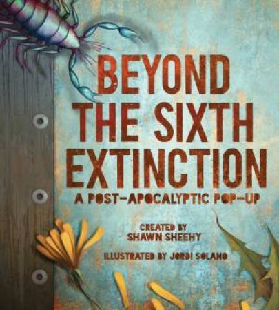 Beyond The Sixth Extinction: A Post-Apocalytic Pop-up by Shawn Sheehy & Jordi Solano