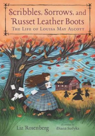 Scribbles, Sorrows, And Russet Leather Boots: The Life Of Louisa May Alcott by Liz Rosenberg & Diana Sudyka