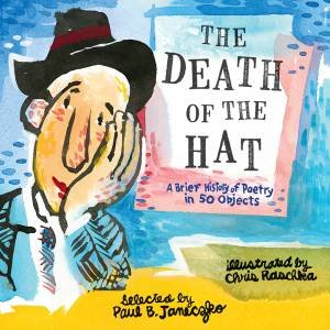 The Death Of The Hat: A Brief History Of Poetry In 50 Objectse by Paul B. Janeczko & Chris Raschka