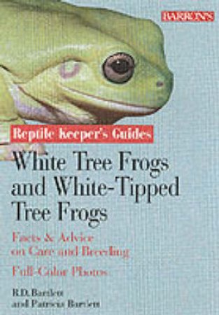 Reptile Keeper's Guides: White Tree Frogs And White-Tipped Tree Frogs by R D Barlett R D & Patricia Bartlett