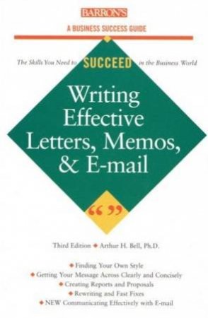 A Business Success Guide: Writing Effective Letters, Memos, & Email by Arthur H Bell