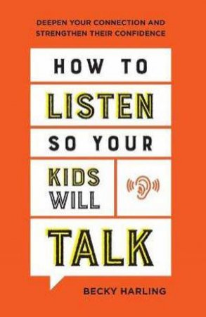 How to Listen So Your Kids Will Talk - Deepen Your Connection and Strengthen Their Confidence by Becky Harling