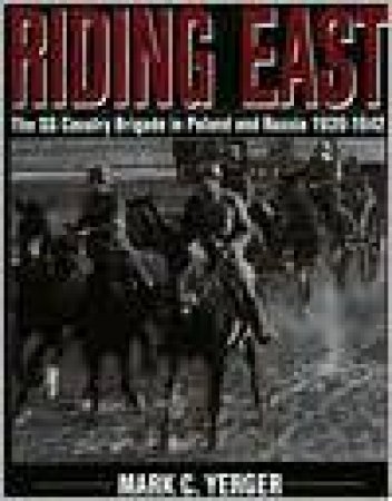 Riding East: The SS Cavalry Brigade in Poland and Russia 1939-1942 by YERGER MARK C.
