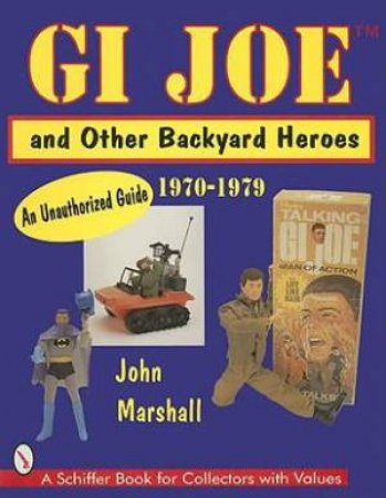 GI Joe and Other Backyard Heroes 1970-1979: An Unauthorized Guide by MARSHALL JOHN