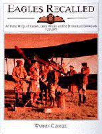 Eagles Recalled: Pilot and Aircrew Wings of Canada, Great Britain and the British Commonwealth 1913-1945 by CARROLL WARREN