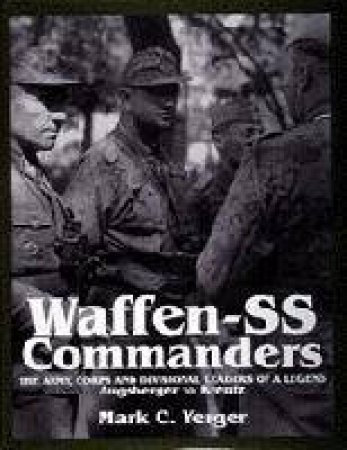 Waffen-SS Commanders: The Army, Corps and Division Leaders of a Legend-Augsberger to Kreutz by YERGER MARK C.