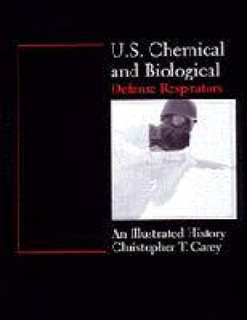 U.S. Chemical and Biological Defense Respirators: An Illustrated History by CAREY CHRIS