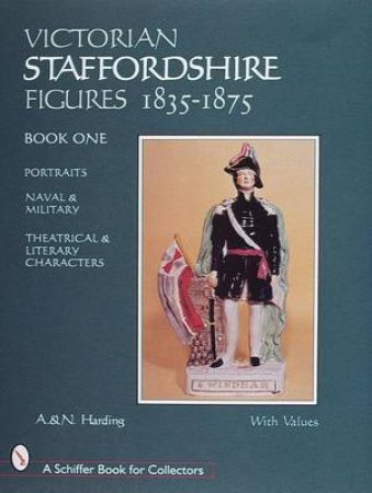 Victorian Staffordshire Figures 1835-1875, Book One: Portraits, Naval and Military, Theatrical and Literary Characters by HARDING A. AND N.