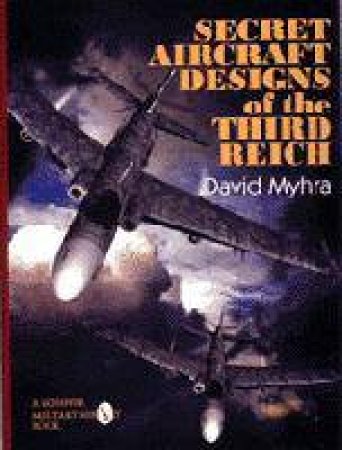 Secret Aircraft Designs of the Third Reich by MYHRA DAVID