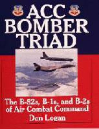 ACC Bomber Triad: The B-52s, B-1s, and B-2s of Air Combat Command by LOGAN DON
