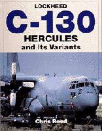 Lockheed C-130 Hercules and Its Variants by REED CHRIS
