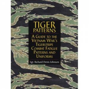 Tiger Patterns: A Guide to the Vietnam Wars Tigerstripe Combat Fatigue Patterns and Uniforms by JOHNSON RICHARD DENIS