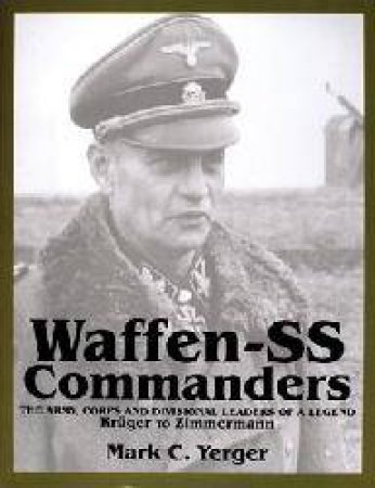 Waffen-SS Commanders: The Army, Corps and Divisional Leaders of a Legend: Kruger to Zimmermann by YERGER MARK C.