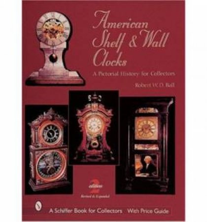 American Shelf and Wall Clocks: A Pictorial History for Collectors by BALL ROBERT W.D.