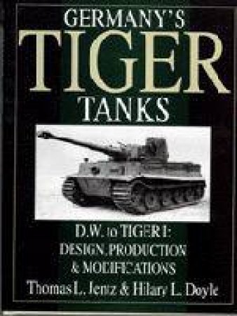 Germany's Tiger Tanks D.W. to Tiger I: Design, Production and Modifications by JENTZ THOMAS L.