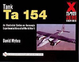 X Planes of the Third Reich - An Illustrated Series on Germany's Experimental Aircraft of World War II: Tank Ta 154 by MYHRA DAVID