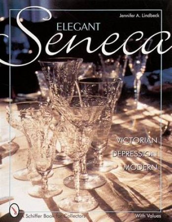 Elegant Seneca Glass: Victorian--Depression--Modern by LINDBECK JENNIFER A.