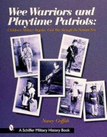 Wee Warriors and Playtime Patriots: Children's Military Regalia: Civil War Era through the Vietnam Period by GRIFFITH NANCY