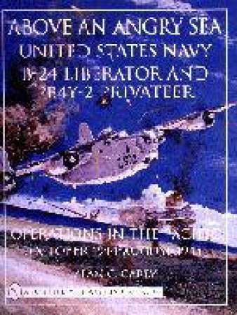 Above an Angry Sea:: United States Navy B-24 Liberator and PBY-2 Privateer erations in the Pacific o October 1944 - August 1945 by CAREY ALAN C.