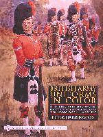 British Army Uniforms in Color: As Illustrated by John McNeill, Ernest Ibbetson, Edgar A. Holloway, and Harry Payne, c.1908-1919 by HARRINGTON PETER