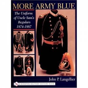 More Army Blue: The Uniform of Uncle Sam's Regulars 1874-1887 by LANGELLIER JOHN P.