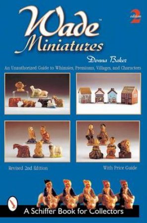 Wade Miniatures: An Unauthorized Guide to Whimsies, Premiums, Villages, and Characters by BAKER DONNA S.