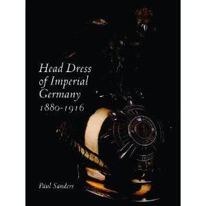 Head Dress of Imperial Germany: 1880-1916 by SANDERS PAUL