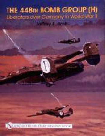 448th Bomb Group (H):: Liberators over Germany in World War II by BRETT JEFFREY E.