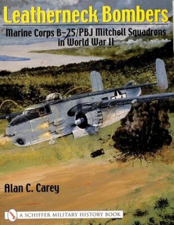 Leatherneck Bombers:: Marine Corps B-25/PBJ Mitchell Squadrons in World War II by CAREY ALAN C.