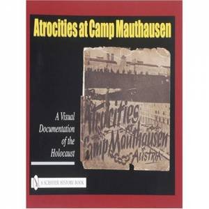 Atrocities at Camp Mauthausen: A Visual Documentation of the Holocaust by EDITORS