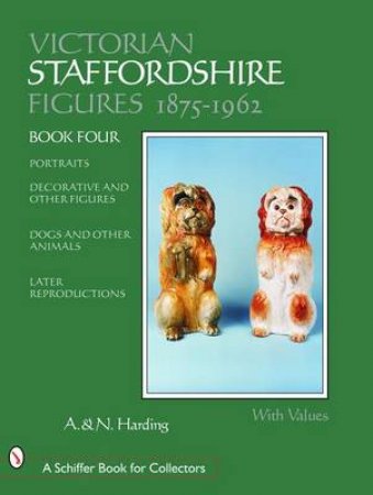 Victorian Staffordshire Figures 1875-1962: Portraits, Decorative and Other Figures, Dogs and Other Animals, Later Reproductions by HARDING ADRIAN AND NICHOLAS