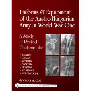 Uniforms and Equipment of the Austro-Hungarian Army in World War One by COIL SPENCER A.