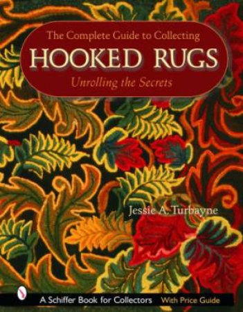 Complete Guide to Collecting Hooked Rugs: Unrolling the Secrets by TURBAYNE JESSIE A.